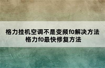 格力挂机空调不是变频f0解决方法 格力f0最快修复方法